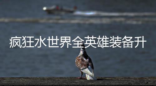 搭配攻略英雄装备水世升星词条界全技能疯狂