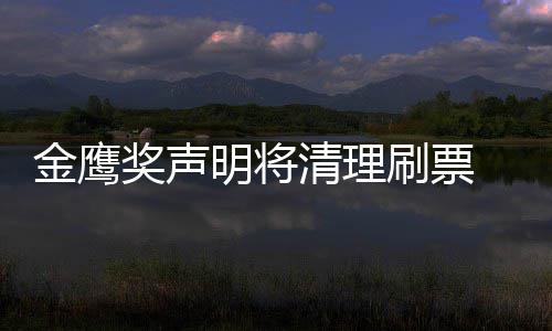 底是鹰女新票明将清理刷票神到谁最数统金鹰奖声0金计